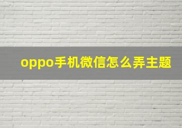 oppo手机微信怎么弄主题