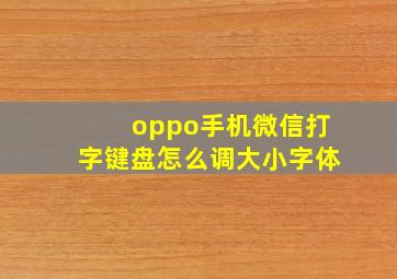 oppo手机微信打字键盘怎么调大小字体