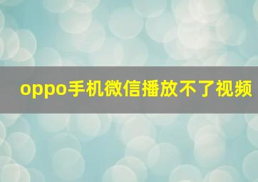 oppo手机微信播放不了视频