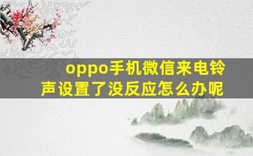 oppo手机微信来电铃声设置了没反应怎么办呢