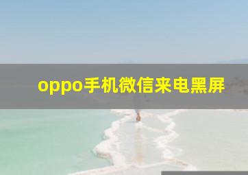 oppo手机微信来电黑屏