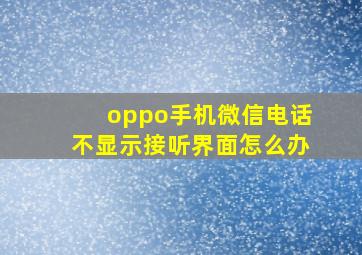 oppo手机微信电话不显示接听界面怎么办