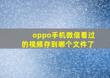 oppo手机微信看过的视频存到哪个文件了