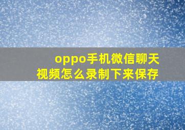 oppo手机微信聊天视频怎么录制下来保存