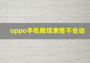 oppo手机微信表情不会动