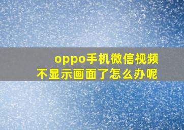 oppo手机微信视频不显示画面了怎么办呢