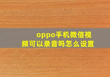 oppo手机微信视频可以录音吗怎么设置