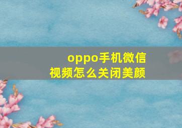 oppo手机微信视频怎么关闭美颜