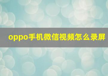 oppo手机微信视频怎么录屏