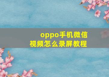 oppo手机微信视频怎么录屏教程