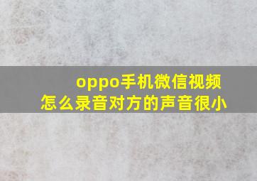 oppo手机微信视频怎么录音对方的声音很小