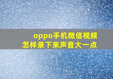 oppo手机微信视频怎样录下来声音大一点