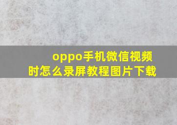 oppo手机微信视频时怎么录屏教程图片下载