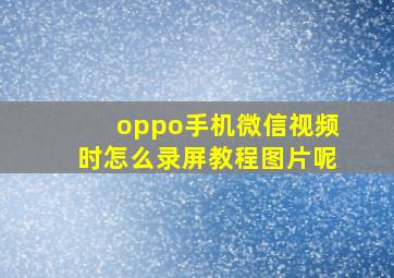 oppo手机微信视频时怎么录屏教程图片呢