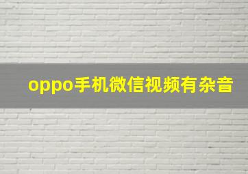 oppo手机微信视频有杂音