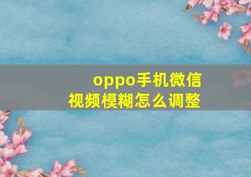 oppo手机微信视频模糊怎么调整