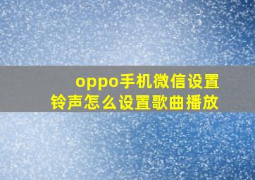 oppo手机微信设置铃声怎么设置歌曲播放