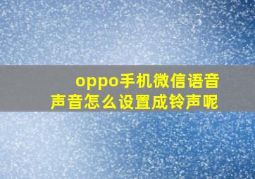 oppo手机微信语音声音怎么设置成铃声呢