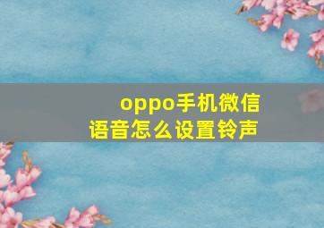 oppo手机微信语音怎么设置铃声