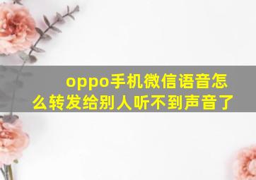 oppo手机微信语音怎么转发给别人听不到声音了