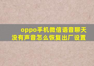 oppo手机微信语音聊天没有声音怎么恢复出厂设置