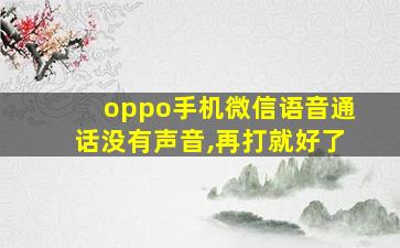 oppo手机微信语音通话没有声音,再打就好了