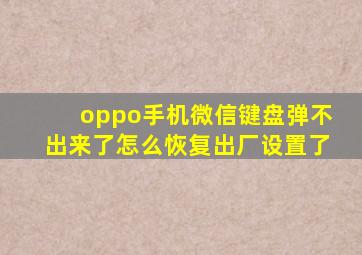 oppo手机微信键盘弹不出来了怎么恢复出厂设置了