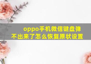 oppo手机微信键盘弹不出来了怎么恢复原状设置