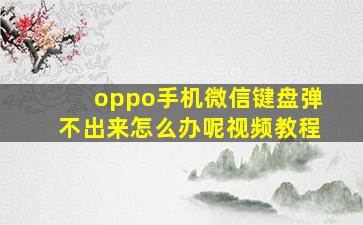 oppo手机微信键盘弹不出来怎么办呢视频教程