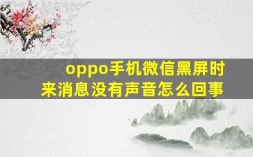 oppo手机微信黑屏时来消息没有声音怎么回事