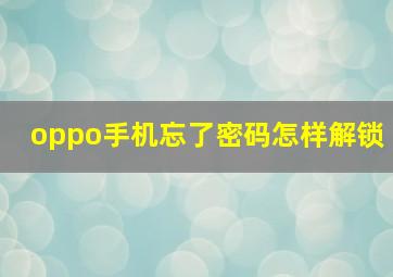 oppo手机忘了密码怎样解锁