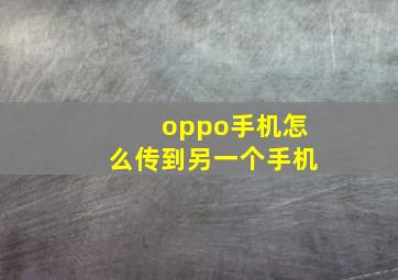 oppo手机怎么传到另一个手机