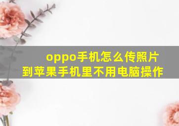 oppo手机怎么传照片到苹果手机里不用电脑操作