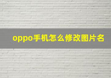 oppo手机怎么修改图片名