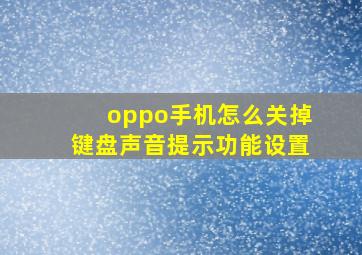 oppo手机怎么关掉键盘声音提示功能设置