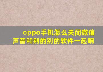 oppo手机怎么关闭微信声音和别的别的软件一起响