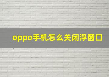 oppo手机怎么关闭浮窗口