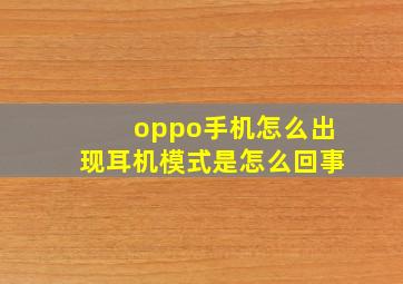 oppo手机怎么出现耳机模式是怎么回事