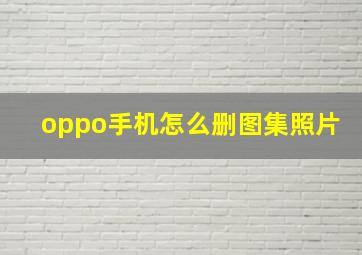 oppo手机怎么删图集照片