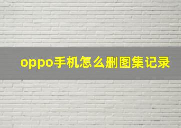 oppo手机怎么删图集记录