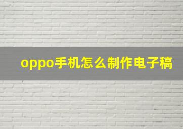 oppo手机怎么制作电子稿