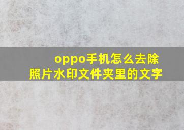 oppo手机怎么去除照片水印文件夹里的文字