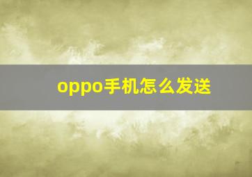 oppo手机怎么发送