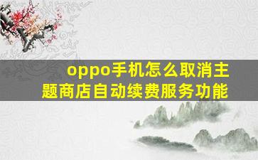 oppo手机怎么取消主题商店自动续费服务功能