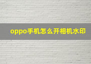 oppo手机怎么开相机水印