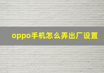 oppo手机怎么弄出厂设置