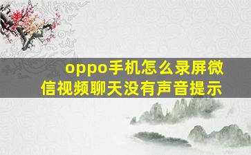 oppo手机怎么录屏微信视频聊天没有声音提示