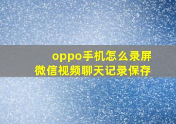 oppo手机怎么录屏微信视频聊天记录保存