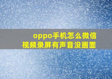 oppo手机怎么微信视频录屏有声音没画面