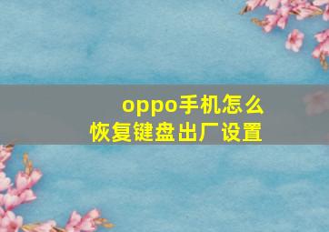 oppo手机怎么恢复键盘出厂设置